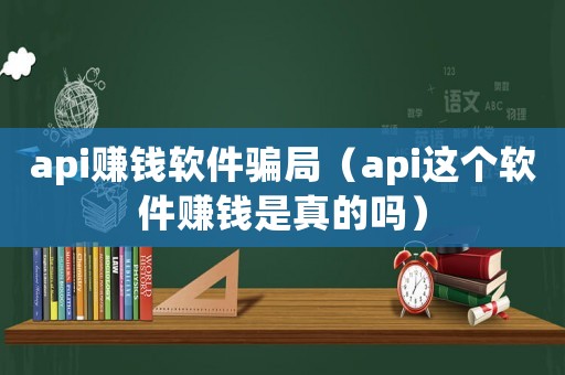api賺錢軟件騙局（api這個軟件賺錢是真的嗎）