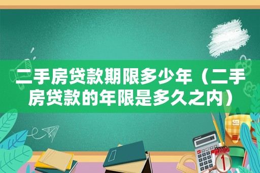 二手房貸款期限多少年（二手房貸款的年限是多久之內）