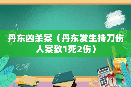丹東兇殺案（丹東發生持刀傷人案致1死2傷）
