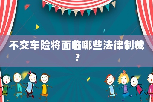 不交車險將面臨哪些法律制裁？