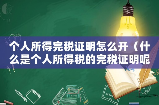 個人所得完稅證明怎么開（什么是個人所得稅的完稅證明呢）