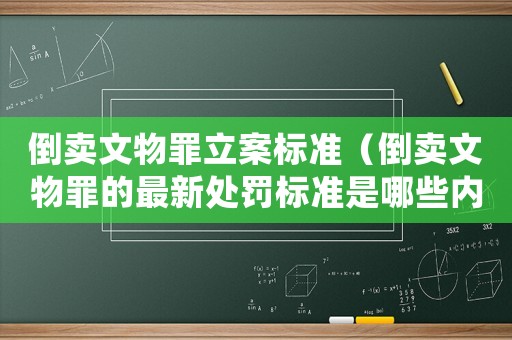 倒賣文物罪立案標準（倒賣文物罪的最新處罰標準是哪些內容）