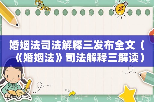 婚姻法司法解釋三發(fā)布全文（《婚姻法》司法解釋三解讀）