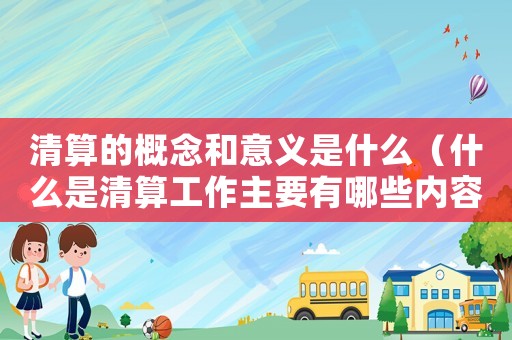 清算的概念和意義是什么（什么是清算工作主要有哪些內容和職能）