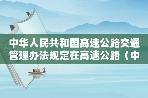 中華人民共和國高速公路交通管理辦法規(guī)定在高速公路（中華人民共和國高速公路交通管理辦法）
