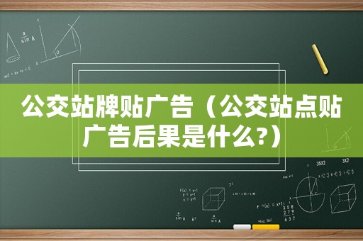 公交站牌貼廣告（公交站點貼廣告后果是什么?）
