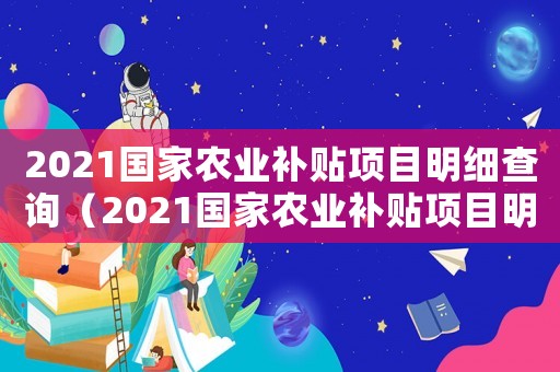2021國家農(nóng)業(yè)補(bǔ)貼項(xiàng)目明細(xì)查詢（2021國家農(nóng)業(yè)補(bǔ)貼項(xiàng)目明細(xì)）