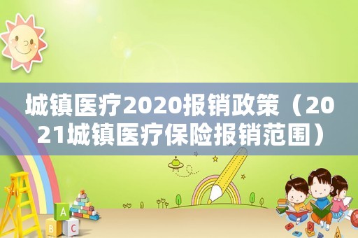 城鎮醫療2020報銷政策（2021城鎮醫療保險報銷范圍）