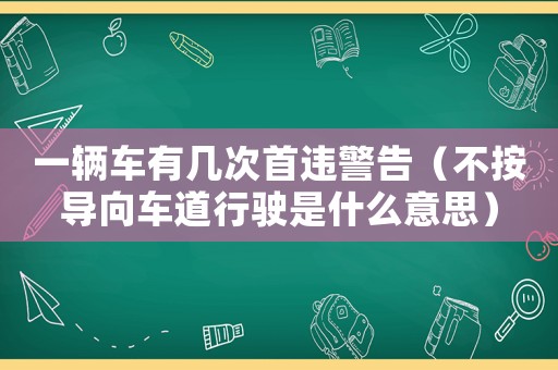 一輛車有幾次首違警告（不按導向車道行駛是什么意思）