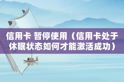 信用卡 暫停使用（信用卡處于休眠狀態如何才能激活成功）