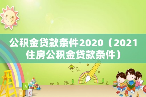 公積金貸款條件2020（2021住房公積金貸款條件）