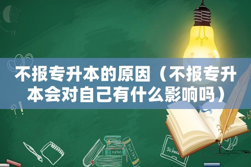 不報專升本的原因（不報專升本會對自己有什么影響嗎）