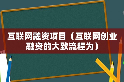 互聯(lián)網(wǎng)融資項目（互聯(lián)網(wǎng)創(chuàng)業(yè)融資的大致流程為）