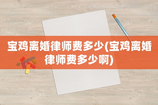 寶雞離婚律師費(fèi)多少(寶雞離婚律師費(fèi)多少啊)