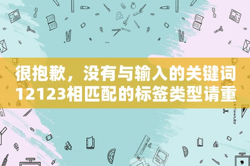 很抱歉，沒有與輸入的關(guān)鍵詞12123相匹配的標(biāo)簽類型請重新輸入關(guān)鍵詞