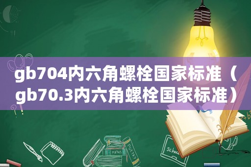 gb704內六角螺栓國家標準（gb70.3內六角螺栓國家標準）