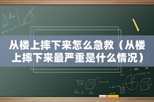 從樓上摔下來怎么急救（從樓上摔下來最嚴(yán)重是什么情況）