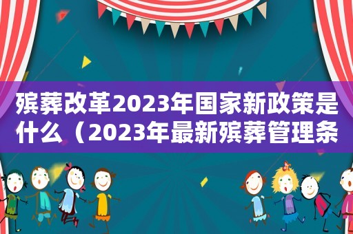 殯葬改革2023年國家新政策是什么（2023年最新殯葬管理條例全文）