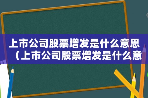 上市公司股票增發(fā)是什么意思（上市公司股票增發(fā)是什么意思）