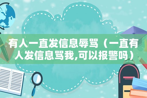有人一直發(fā)信息辱罵（一直有人發(fā)信息罵我,可以報(bào)警嗎）