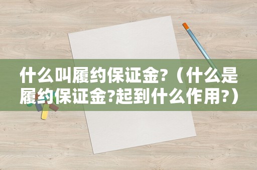 什么叫履約保證金?（什么是履約保證金?起到什么作用?）