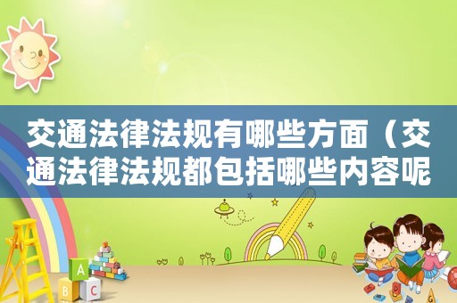 交通法律法規有哪些方面（交通法律法規都包括哪些內容呢）