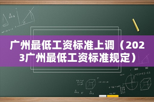 廣州最低工資標(biāo)準(zhǔn)上調(diào)（2023廣州最低工資標(biāo)準(zhǔn)規(guī)定）