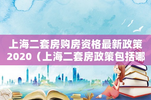 上海二套房購房資格最新政策2020（上海二套房政策包括哪些內容）