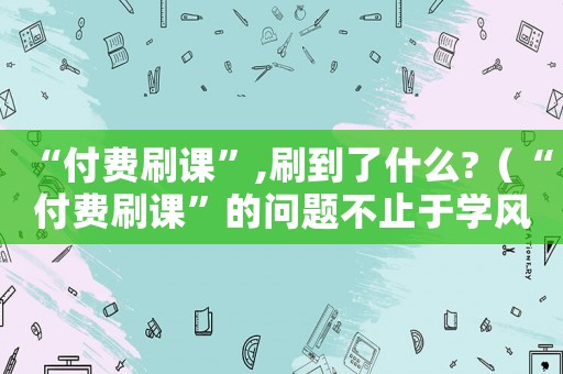 “付費刷課”,刷到了什么?（“付費刷課”的問題不止于學風）