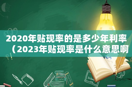 2020年貼現(xiàn)率的是多少年利率（2023年貼現(xiàn)率是什么意思啊）