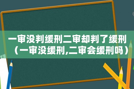 一審沒判緩刑二審卻判了緩刑（一審沒緩刑,二審會緩刑嗎）