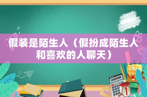 假裝是陌生人（假扮成陌生人和喜歡的人聊天）