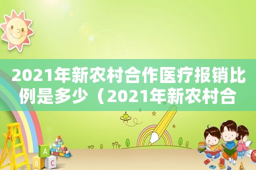 2021年新農村合作醫療報銷比例是多少（2021年新農村合作醫療報銷比例）