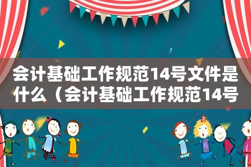 會計基礎(chǔ)工作規(guī)范14號文件是什么（會計基礎(chǔ)工作規(guī)范14號文件）