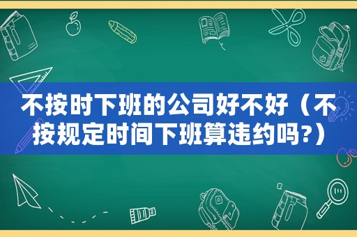 不按時下班的公司好不好（不按規定時間下班算違約嗎?）