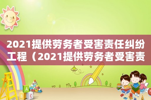 2021提供勞務(wù)者受害責(zé)任糾紛工程（2021提供勞務(wù)者受害責(zé)任糾紛）