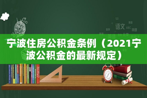 寧波住房公積金條例（2021寧波公積金的最新規定）