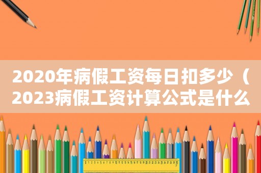 2020年病假工資每日扣多少（2023病假工資計算公式是什么呢）
