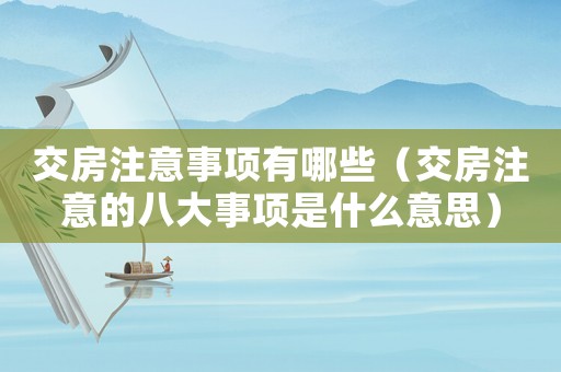交房注意事項有哪些（交房注意的八大事項是什么意思）