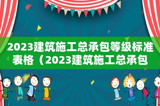 2023建筑施工總承包等級標(biāo)準(zhǔn)表格（2023建筑施工總承包等級標(biāo)準(zhǔn)表）