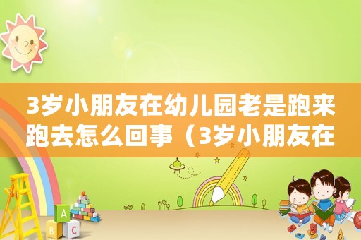 3歲小朋友在幼兒園老是跑來跑去怎么回事（3歲小朋友在幼兒園老是跑來跑去）