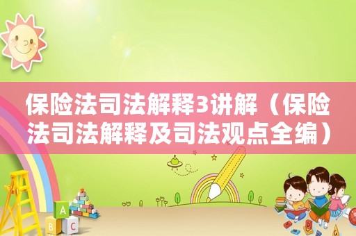 保險(xiǎn)法司法解釋3講解（保險(xiǎn)法司法解釋及司法觀點(diǎn)全編）
