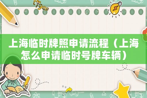 上海臨時牌照申請流程（上海怎么申請臨時號牌車輛）