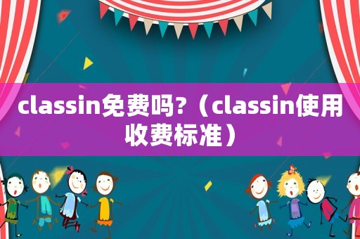 classin免費(fèi)嗎?（classin使用收費(fèi)標(biāo)準(zhǔn)）