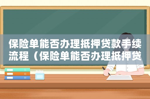 保險(xiǎn)單能否辦理抵押貸款手續(xù)流程（保險(xiǎn)單能否辦理抵押貸款手續(xù)）