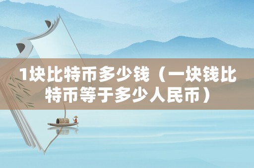 1塊比特幣多少錢（一塊錢比特幣等于多少人民幣）