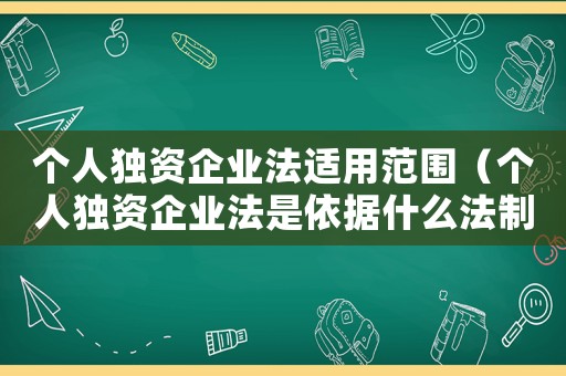 個人獨資企業法適用范圍（個人獨資企業法是依據什么法制定的）
