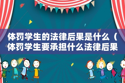 體罰學生的法律后果是什么（體罰學生要承擔什么法律后果）