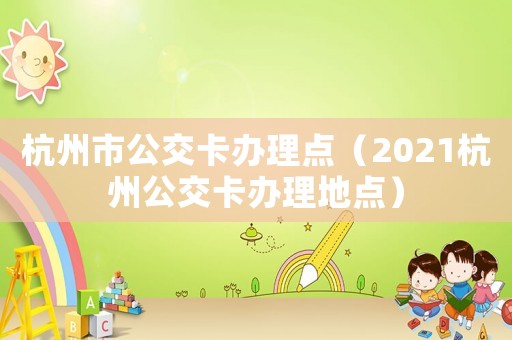 杭州市公交卡辦理點（2021杭州公交卡辦理地點）