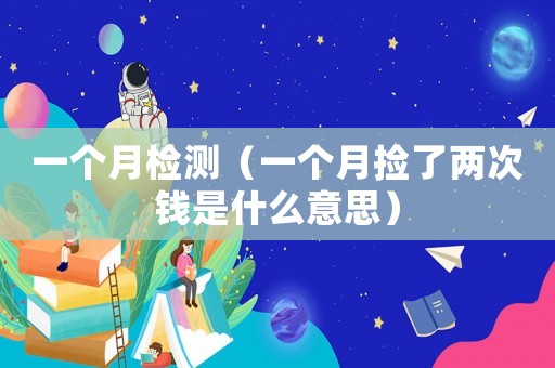一個月檢測（一個月撿了兩次錢是什么意思）